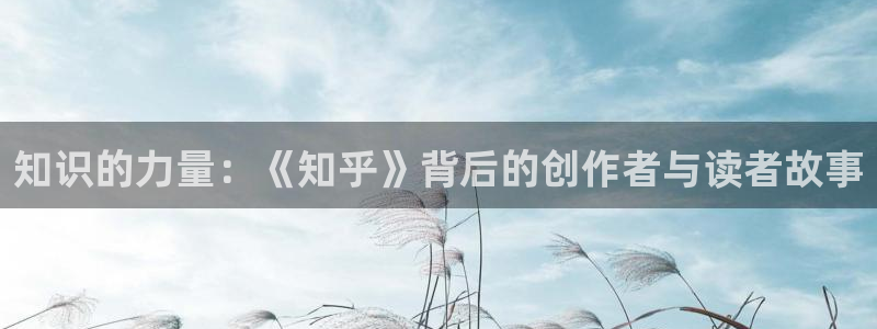 非凡游戏游戏怎么注册：知识的力量：《知乎》背后的创作者与读者故事