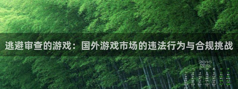 非凡游戏官网子教育科技(江门)有限公司：逃避审查的游戏：国外游戏市场的违法行为与合规挑战