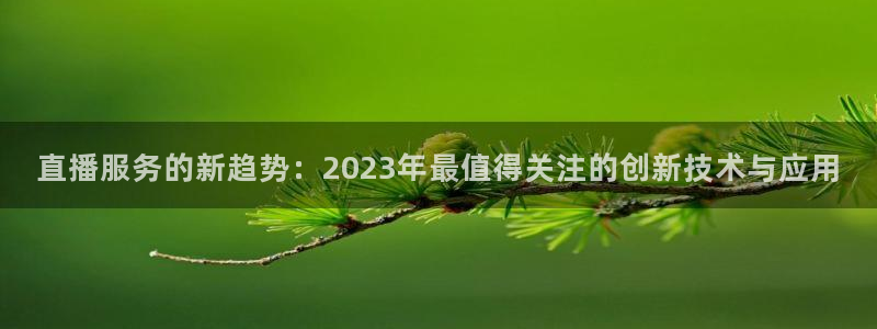 足球直播免费观看直播178：直播服务的新趋势：2023年最值得关注的创新技术与应用