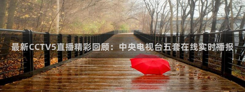 178直播体育官网：最新CCTV5直播精彩回顾：中央电视台五套在线实时播报