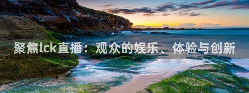 足球直播178在线直播：聚焦lck直播：观众的娱乐、体验与创新