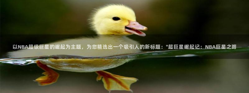 178直播网：以NBA超级巨星的崛起为主题，为您精选出一个吸引人的新标题：\