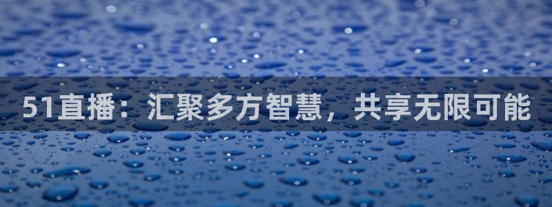 178体育直播平台：51直播：汇聚多方智慧，共享无限可能