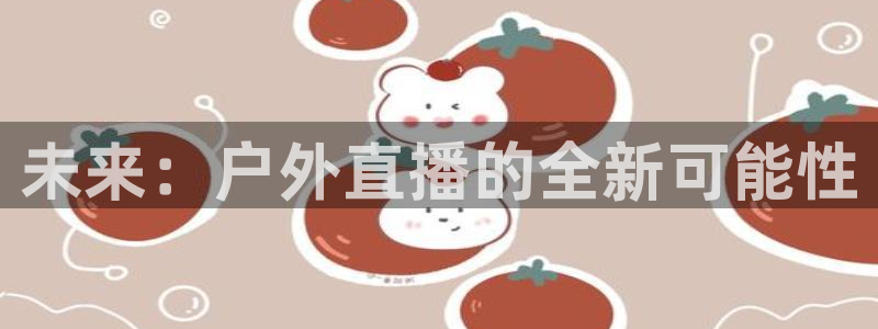 178体育赛事免费直播：未来：户外直播的全新可能性
