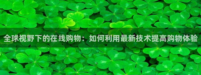 足球178直播在线直播观看免费：全球视野下的在线购物：如何利用最新技术提高购物体验