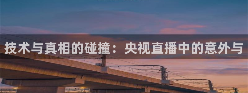 178直播足球比赛：技术与真相的碰撞：央视直播中的意外与