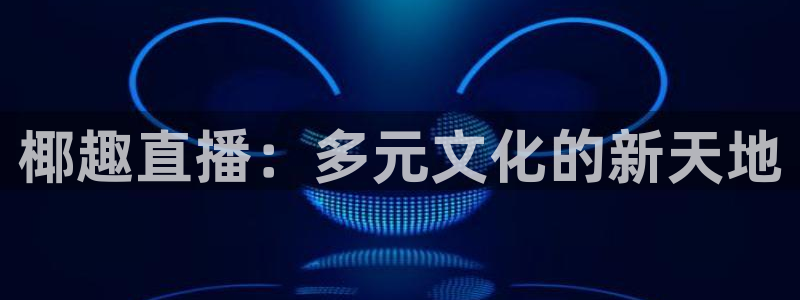 178体育免费直播：椰趣直播：多元文化的新天地